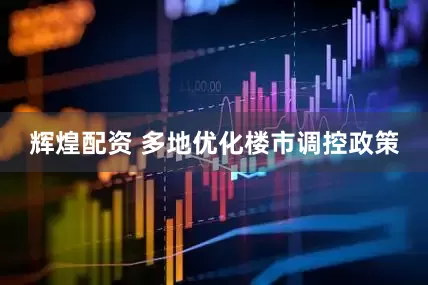 辉煌配资 多地优化楼市调控政策
