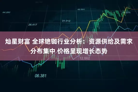 灿星财富 全球铯铷行业分析：资源供给及需求分布集中 价格呈现增长态势