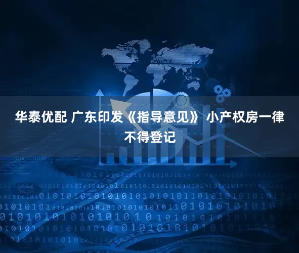华泰优配 广东印发《指导意见》 小产权房一律不得登记