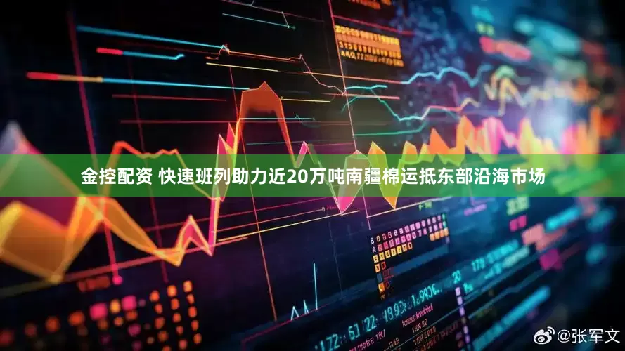 金控配资 快速班列助力近20万吨南疆棉运抵东部沿海市场