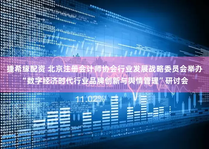 捷希缘配资 北京注册会计师协会行业发展战略委员会举办“数字经济时代行业品牌创新与舆情管理”研讨会