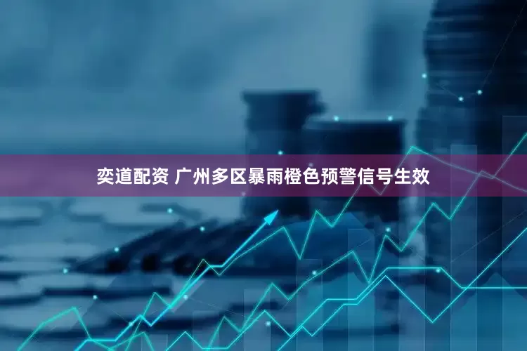 奕道配资 广州多区暴雨橙色预警信号生效