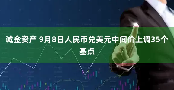 诚金资产 9月8日人民币兑美元中间价上调35个基点