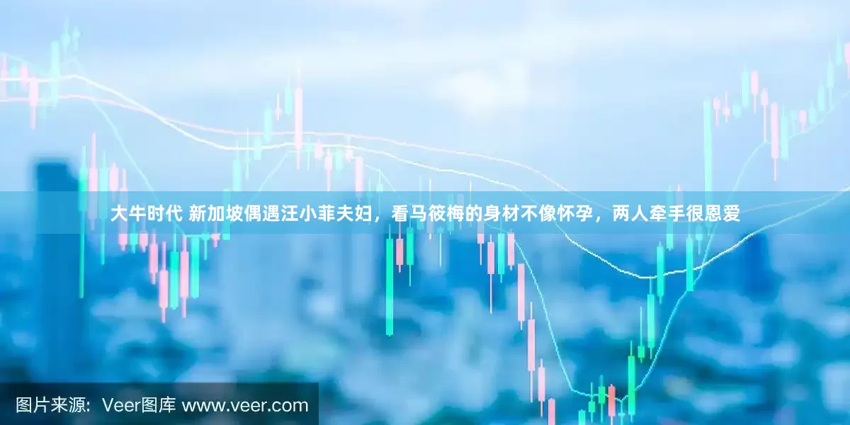 大牛时代 新加坡偶遇汪小菲夫妇，看马筱梅的身材不像怀孕，两人牵手很恩爱