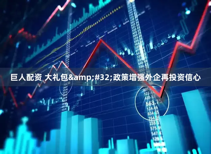 巨人配资 大礼包&#32;政策增强外企再投资信心
