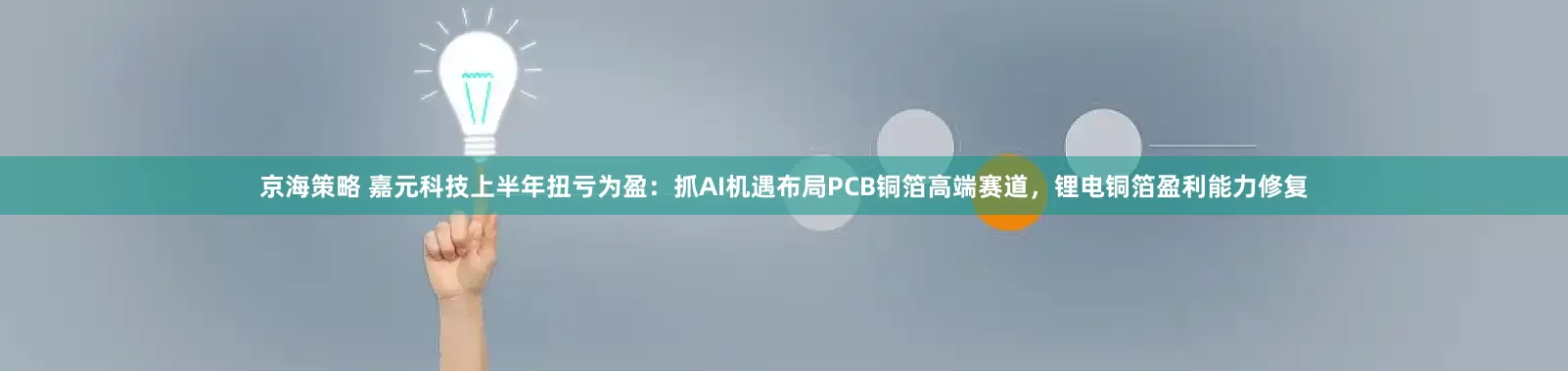 京海策略 嘉元科技上半年扭亏为盈:抓AI机遇布局PCB铜箔高端赛道,锂电铜箔盈利能力修复