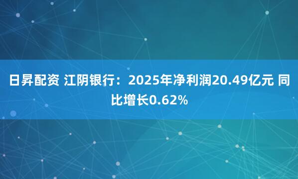 日昇配资 江阴银行：2025年净利润20.49亿元 同比增长0.62%